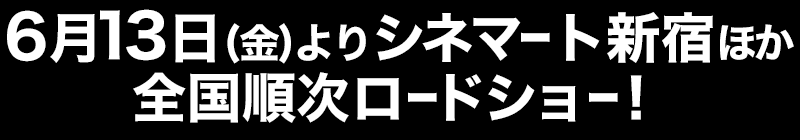 6月13日(金)よりシネマート新宿ほか全国順次ロードショー！